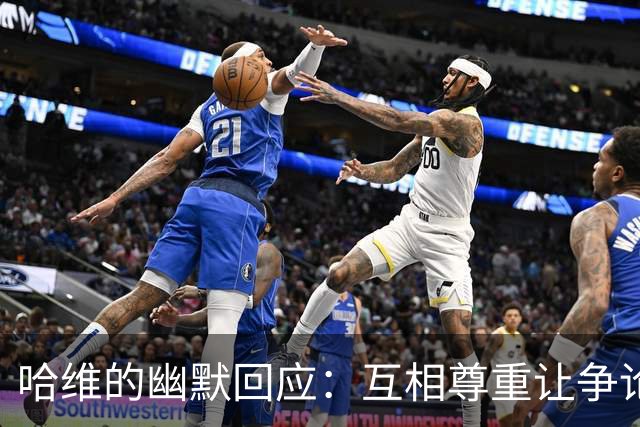哈维的幽默回应：互相尊重让争论变得更轻松！